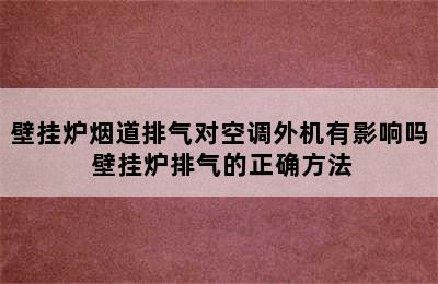 壁挂炉烟道排气对空调外机有影响吗 壁挂炉排气的正确方法